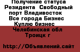 Получение статуса Резидента “Свободный порт Владивосток“ - Все города Бизнес » Куплю бизнес   . Челябинская обл.,Троицк г.